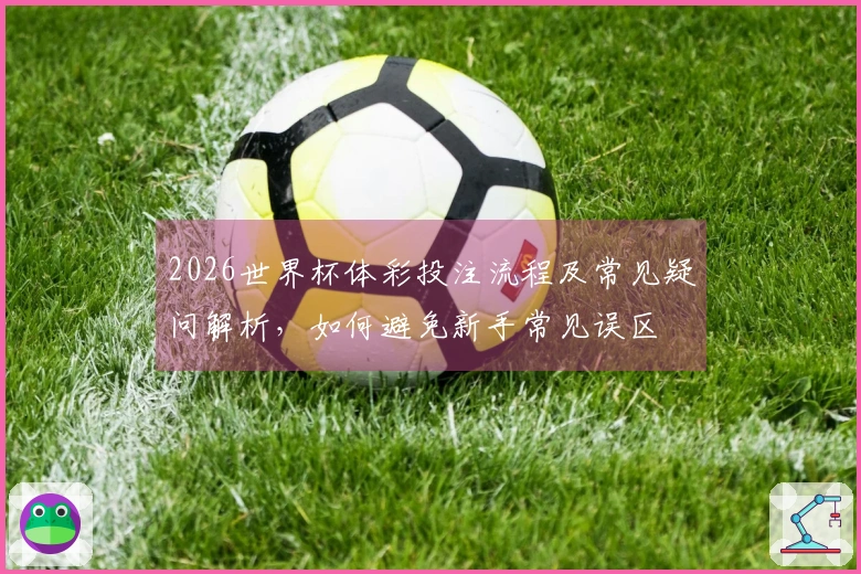 2026世界杯体彩投注流程及常见疑问解析，如何避免新手常见误区
