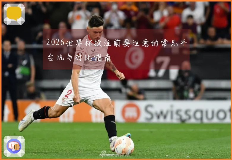 2026世界杯投注前要注意的常见平台坑与对比指南