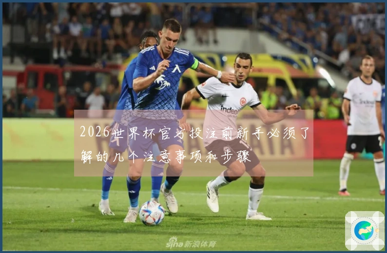 2026世界杯官方投注前新手必须了解的几个注意事项和步骤