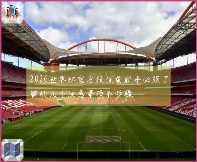 2026世界杯官方投注前新手必须了解的几个注意事项和步骤