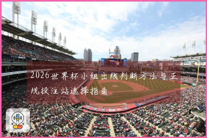 2026世界杯小组出线判断方法与正规投注站选择指南
