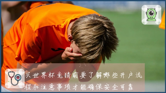 买世界杯竞猜前要了解哪些开户流程和注意事项才能确保安全可靠