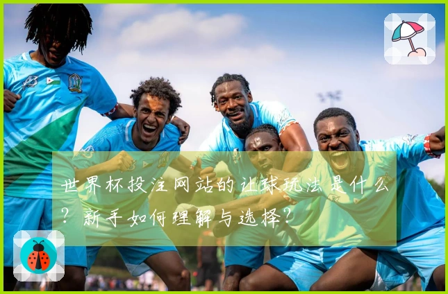 世界杯投注网站的让球玩法是什么？新手如何理解与选择？