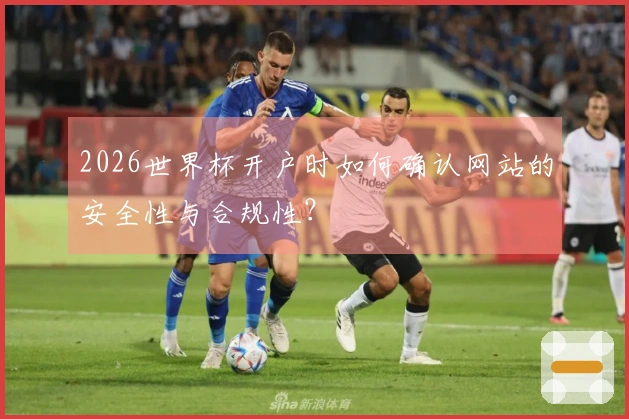 2026世界杯开户时如何确认网站的安全性与合规性？
