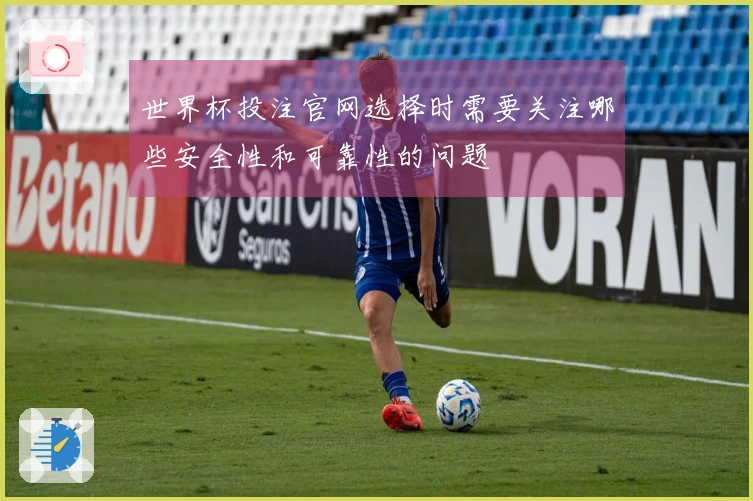 世界杯投注官网选择时需要关注哪些安全性和可靠性的问题