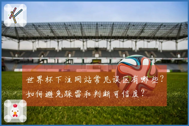 世界杯下注网站常见误区有哪些？如何避免踩雷和判断可信度？
