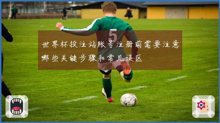 世界杯投注站账号注册前需要注意哪些关键步骤和常见误区