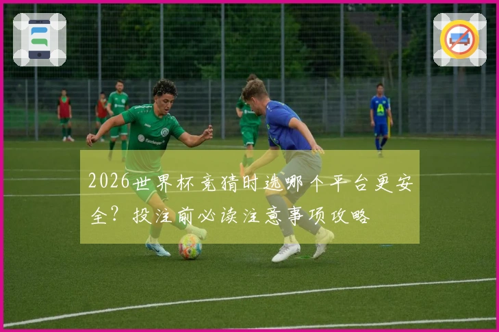 2026世界杯竞猜时选哪个平台更安全?投注前必读注意事项攻略
