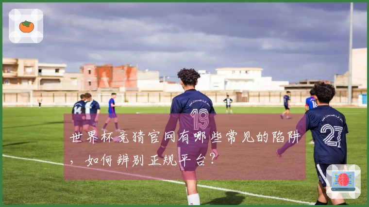世界杯竞猜官网有哪些常见的陷阱，如何辨别正规平台？