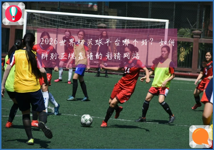 2026世界杯买球平台哪个好?如何辨别正规靠谱的竞猜网站