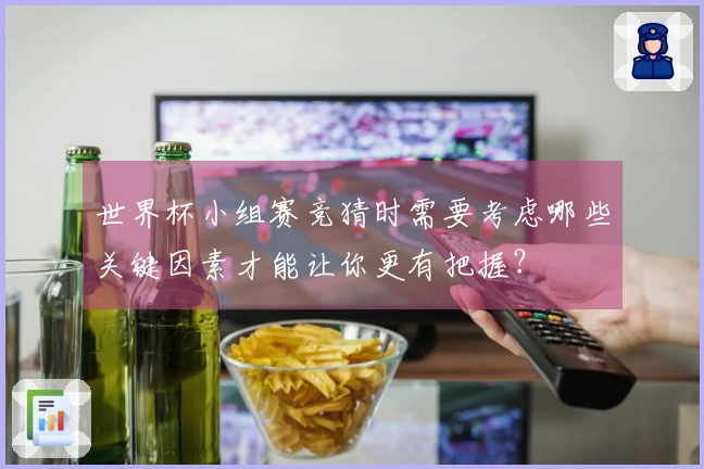 世界杯小组赛竞猜时需要考虑哪些关键因素才能让你更有把握?