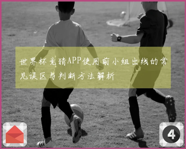世界杯竞猜APP使用前小组出线的常见误区与判断方法解析