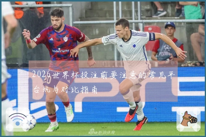 2026世界杯投注前要注意的常见平台坑与对比指南