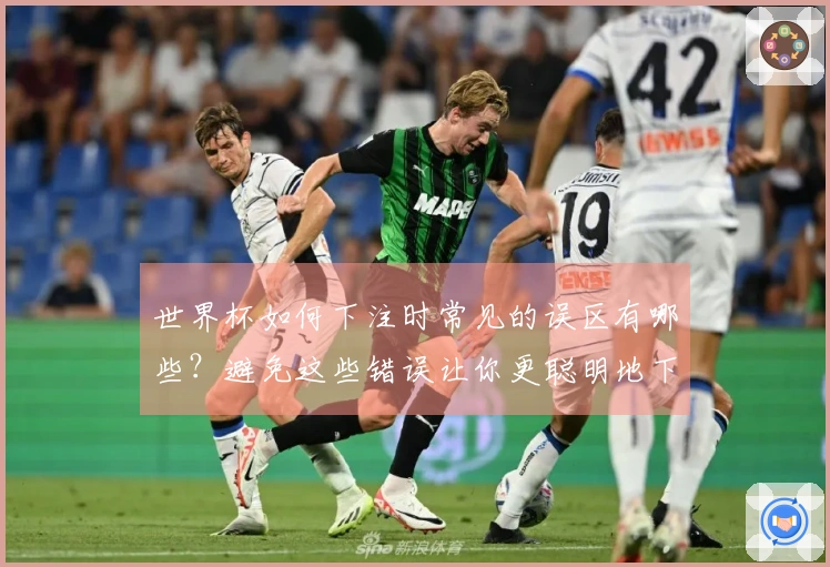 世界杯如何下注时常见的误区有哪些？避免这些错误让你更聪明地下注