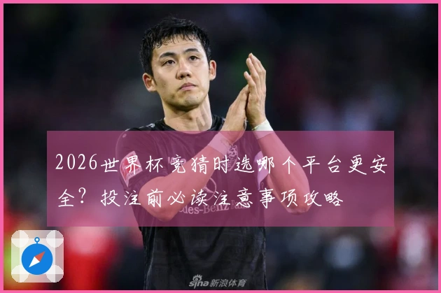 2026世界杯竞猜时选哪个平台更安全？投注前必读注意事项攻略