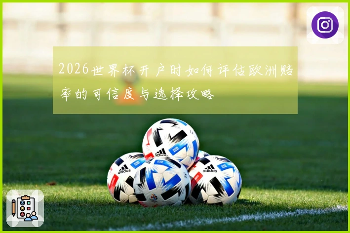 2026世界杯开户时如何评估欧洲赔率的可信度与选择攻略
