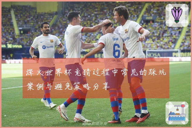 烽火世界杯竞猜过程中常见的踩坑案例与避免策略分享
