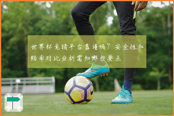 世界杯竞猜平台靠谱吗？安全性和赔率对比分析需知哪些要点