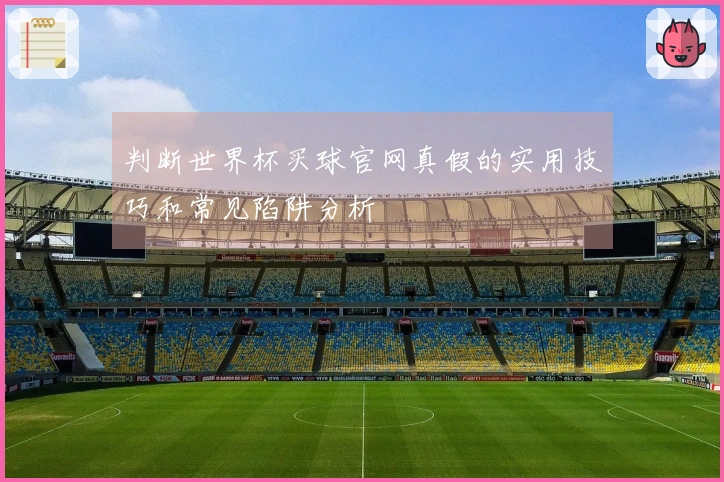 判断世界杯买球官网真假的实用技巧和常见陷阱分析