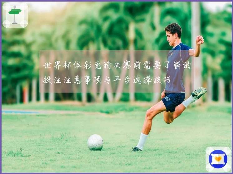 世界杯体彩竞猜决赛前需要了解的投注注意事项与平台选择技巧
