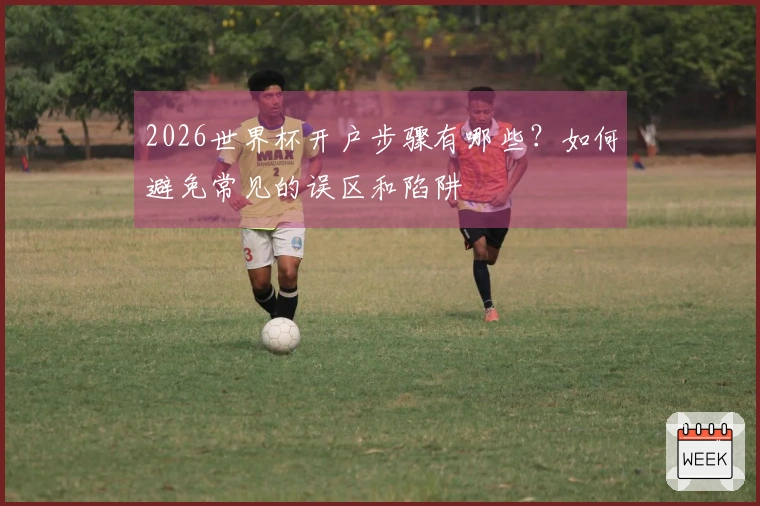 2026世界杯开户步骤有哪些？如何避免常见的误区和陷阱