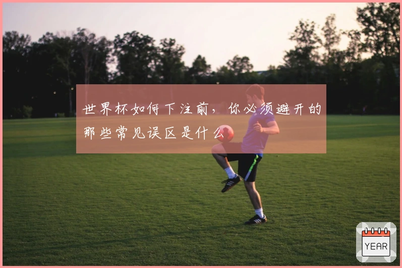 世界杯如何下注前，你必须避开的那些常见误区是什么