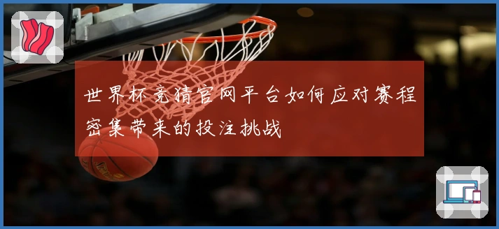 世界杯竞猜官网平台如何应对赛程密集带来的投注挑战